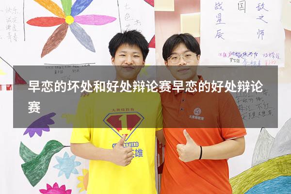 早恋的坏处和好处辩论赛（早恋的好处 辩论赛）